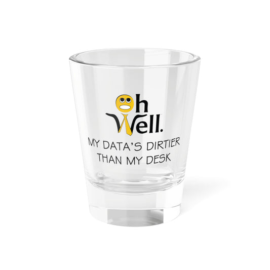 Shot Glass - "Oh Well, My Data's Dirtier Than My Desk"